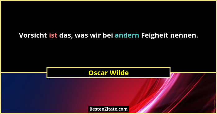 Vorsicht ist das, was wir bei andern Feigheit nennen.... - Oscar Wilde