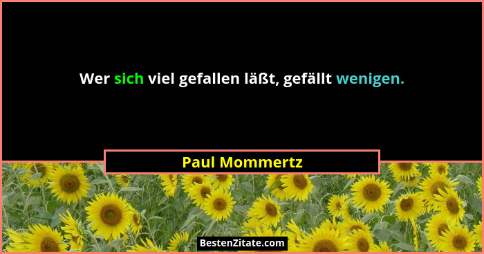 Wer sich viel gefallen läßt, gefällt wenigen.... - Paul Mommertz