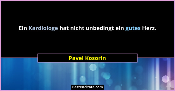 Ein Kardiologe hat nicht unbedingt ein gutes Herz.... - Pavel Kosorin