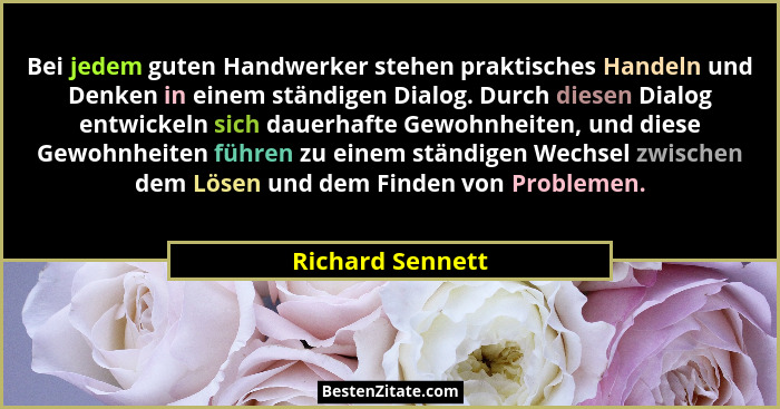 Bei jedem guten Handwerker stehen praktisches Handeln und Denken in einem ständigen Dialog. Durch diesen Dialog entwickeln sich daue... - Richard Sennett