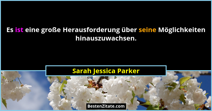 Es ist eine große Herausforderung über seine Möglichkeiten hinauszuwachsen.... - Sarah Jessica Parker
