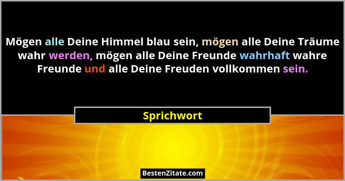 Mögen alle Deine Himmel blau sein, mögen alle Deine Träume wahr werden, mögen alle Deine Freunde wahrhaft wahre Freunde und alle Deine Fr... - Sprichwort