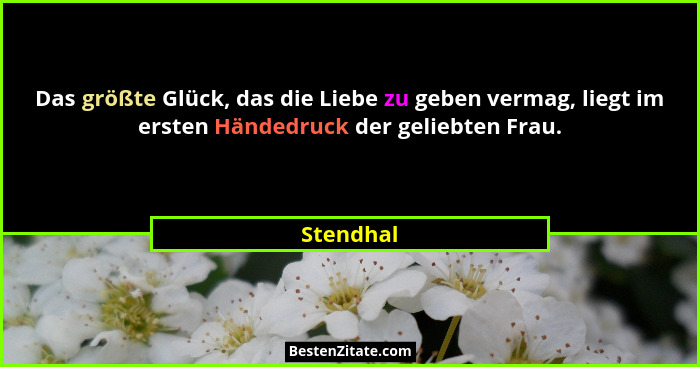 Das größte Glück, das die Liebe zu geben vermag, liegt im ersten Händedruck der geliebten Frau.... - Stendhal