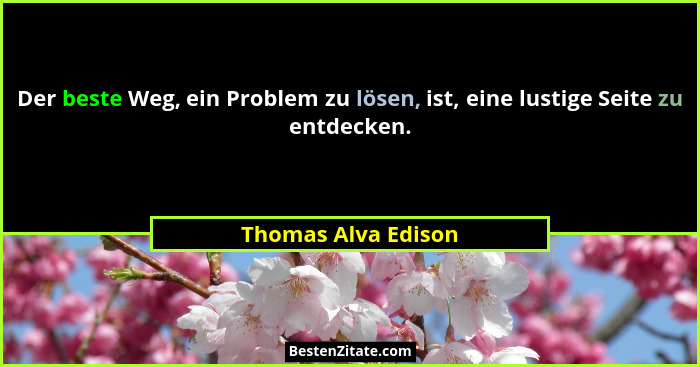 Der beste Weg, ein Problem zu lösen, ist, eine lustige Seite zu entdecken.... - Thomas Alva Edison