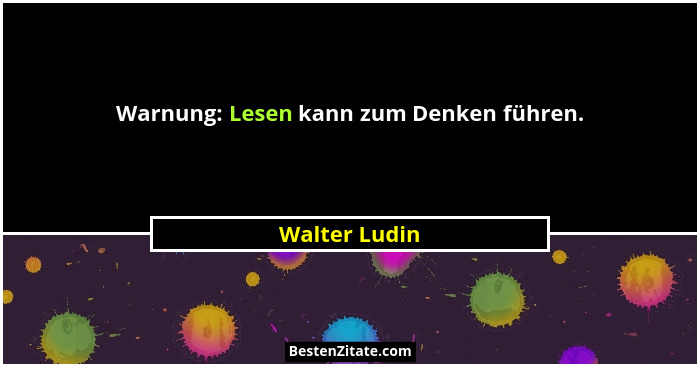 Warnung: Lesen kann zum Denken führen.... - Walter Ludin