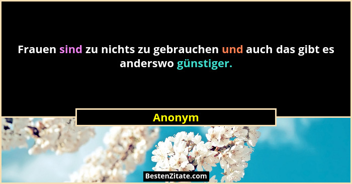 Frauen sind zu nichts zu gebrauchen und auch das gibt es anderswo günstiger.... - Anonym