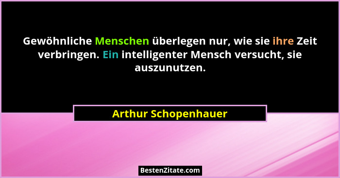 Gewöhnliche Menschen überlegen nur, wie sie ihre Zeit verbringen. Ein intelligenter Mensch versucht, sie auszunutzen.... - Arthur Schopenhauer
