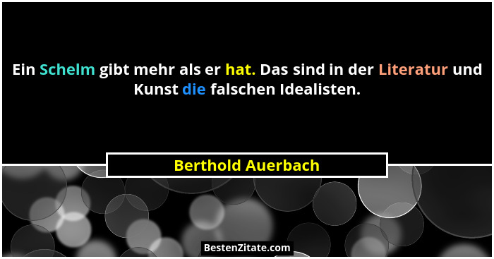 Ein Schelm gibt mehr als er hat. Das sind in der Literatur und Kunst die falschen Idealisten.... - Berthold Auerbach