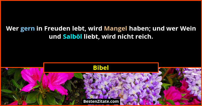 Wer gern in Freuden lebt, wird Mangel haben; und wer Wein und Salböl liebt, wird nicht reich.... - Bibel