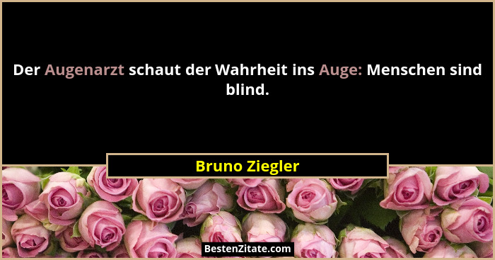 Der Augenarzt schaut der Wahrheit ins Auge: Menschen sind blind.... - Bruno Ziegler