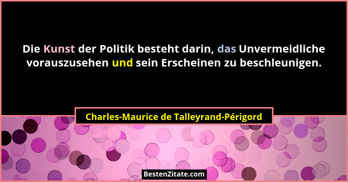 Die Kunst der Politik besteht darin, das Unvermeidliche vorauszusehen und sein Erscheinen zu beschleunigen.... - Charles-Maurice de Talleyrand-Périgord