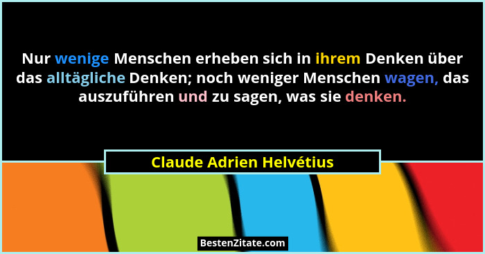 Nur wenige Menschen erheben sich in ihrem Denken über das alltägliche Denken; noch weniger Menschen wagen, das auszuführen u... - Claude Adrien Helvétius