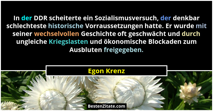 In der DDR scheiterte ein Sozialismusversuch, der denkbar schlechteste historische Vorraussetzungen hatte. Er wurde mit seiner wechselvol... - Egon Krenz