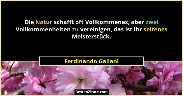 Die Natur schafft oft Vollkommenes, aber zwei Vollkommenheiten zu vereinigen, das ist ihr seltenes Meisterstück.... - Ferdinando Galiani