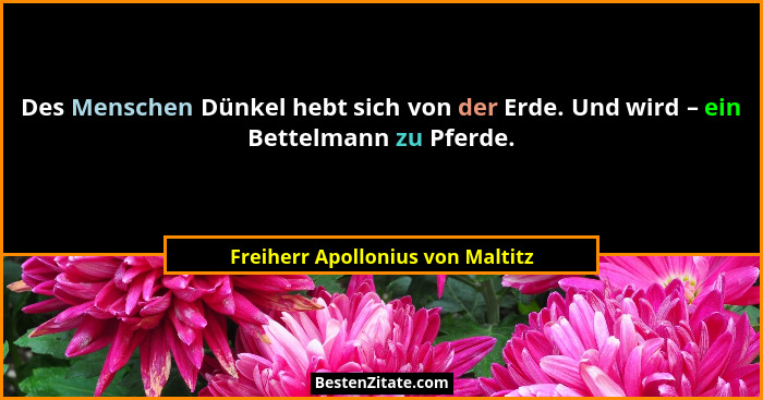 Des Menschen Dünkel hebt sich von der Erde. Und wird – ein Bettelmann zu Pferde.... - Freiherr Apollonius von Maltitz