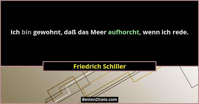 Ich bin gewohnt, daß das Meer aufhorcht, wenn ich rede.... - Friedrich Schiller