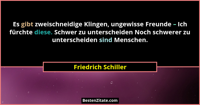 Es gibt zweischneidige Klingen, ungewisse Freunde – Ich fürchte diese. Schwer zu unterscheiden Noch schwerer zu unterscheiden sin... - Friedrich Schiller