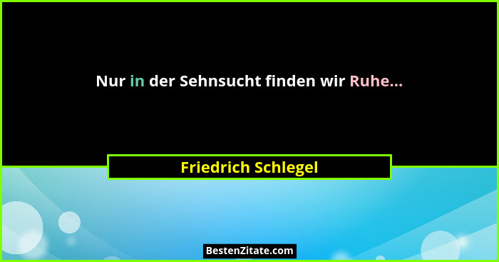 Nur in der Sehnsucht finden wir Ruhe...... - Friedrich Schlegel