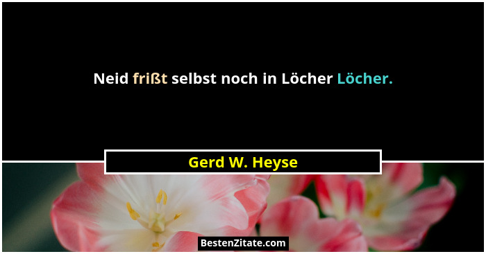 Neid frißt selbst noch in Löcher Löcher.... - Gerd W. Heyse