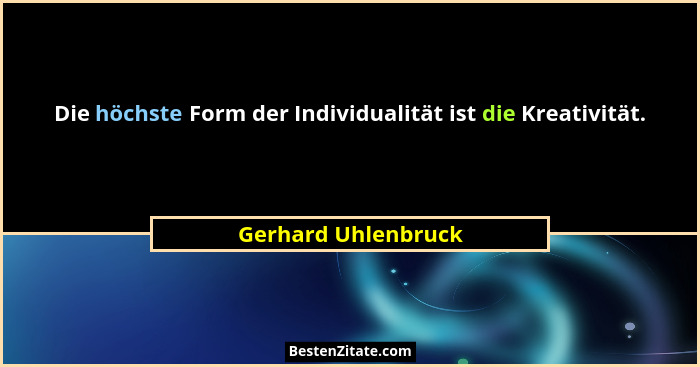 Die höchste Form der Individualität ist die Kreativität.... - Gerhard Uhlenbruck