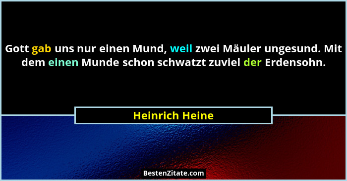 Gott gab uns nur einen Mund, weil zwei Mäuler ungesund. Mit dem einen Munde schon schwatzt zuviel der Erdensohn.... - Heinrich Heine