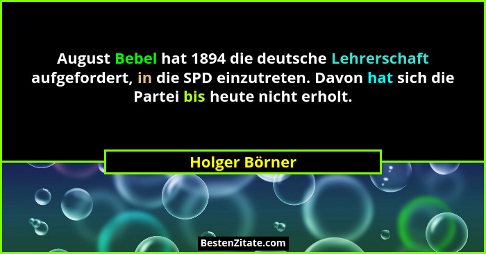 August Bebel hat 1894 die deutsche Lehrerschaft aufgefordert, in die SPD einzutreten. Davon hat sich die Partei bis heute nicht erholt... - Holger Börner