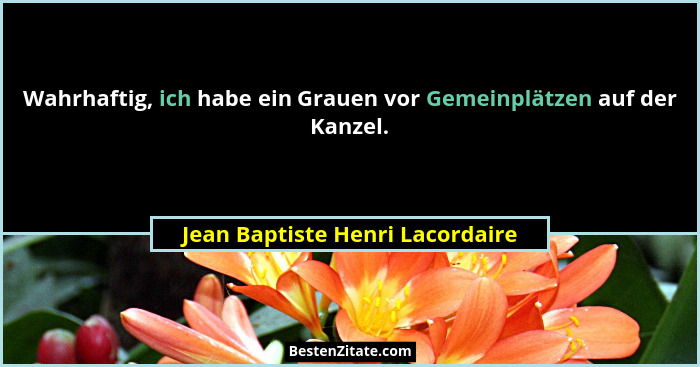 Wahrhaftig, ich habe ein Grauen vor Gemeinplätzen auf der Kanzel.... - Jean Baptiste Henri Lacordaire