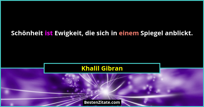 Schönheit ist Ewigkeit, die sich in einem Spiegel anblickt.... - Khalil Gibran
