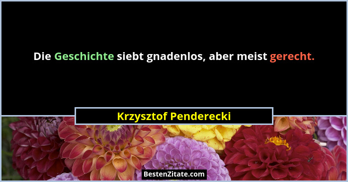 Die Geschichte siebt gnadenlos, aber meist gerecht.... - Krzysztof Penderecki