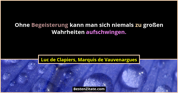 Ohne Begeisterung kann man sich niemals zu großen Wahrheiten aufschwingen.... - Luc de Clapiers, Marquis de Vauvenargues