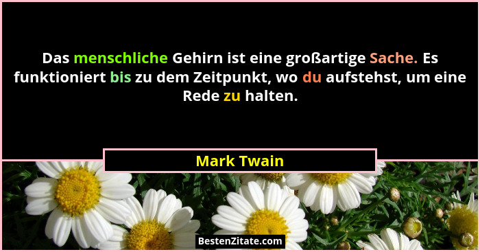 Das menschliche Gehirn ist eine großartige Sache. Es funktioniert bis zu dem Zeitpunkt, wo du aufstehst, um eine Rede zu halten.... - Mark Twain