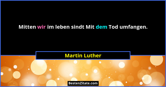 Mitten wir im leben sindt Mit dem Tod umfangen.... - Martin Luther