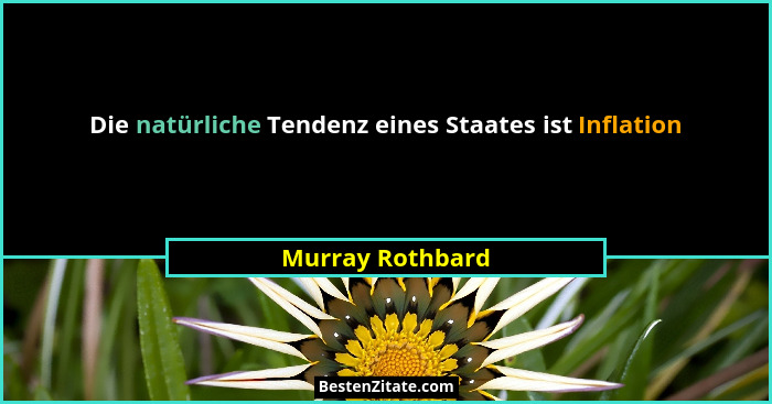 Die natürliche Tendenz eines Staates ist Inflation... - Murray Rothbard