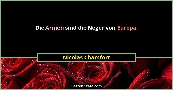 Die Armen sind die Neger von Europa.... - Nicolas Chamfort