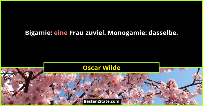 Bigamie: eine Frau zuviel. Monogamie: dasselbe.... - Oscar Wilde