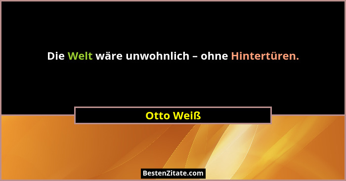 Die Welt wäre unwohnlich – ohne Hintertüren.... - Otto Weiß