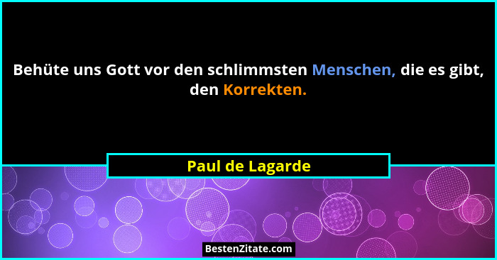 Behüte uns Gott vor den schlimmsten Menschen, die es gibt, den Korrekten.... - Paul de Lagarde