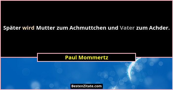 Später wird Mutter zum Achmuttchen und Vater zum Achder.... - Paul Mommertz