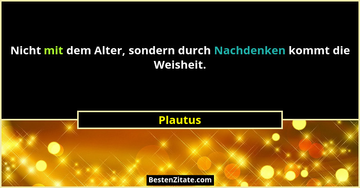 Nicht mit dem Alter, sondern durch Nachdenken kommt die Weisheit.... - Plautus