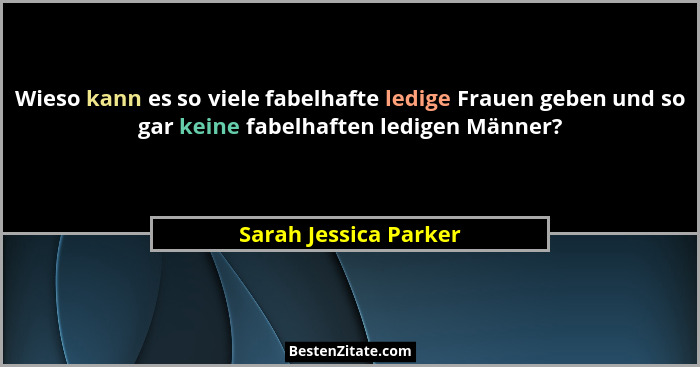 Wieso kann es so viele fabelhafte ledige Frauen geben und so gar keine fabelhaften ledigen Männer?... - Sarah Jessica Parker