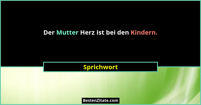Der Mutter Herz ist bei den Kindern.... - Sprichwort