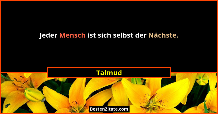 Jeder Mensch ist sich selbst der Nächste.... - Talmud