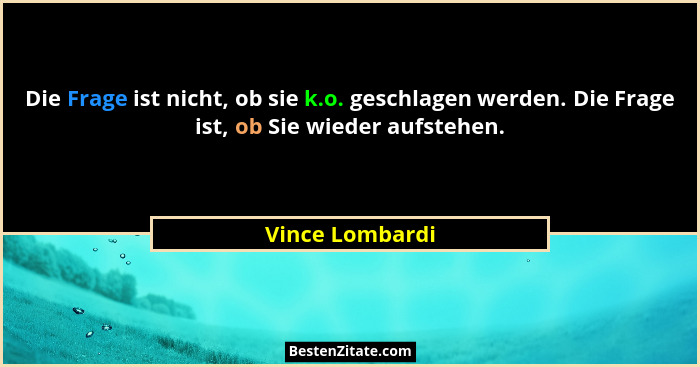 Die Frage ist nicht, ob sie k.o. geschlagen werden. Die Frage ist, ob Sie wieder aufstehen.... - Vince Lombardi