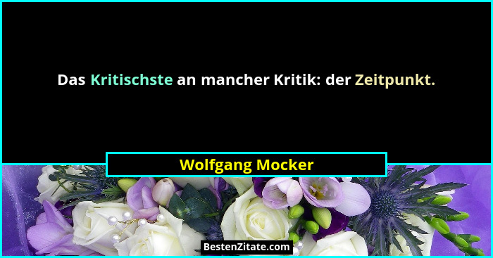 Das Kritischste an mancher Kritik: der Zeitpunkt.... - Wolfgang Mocker