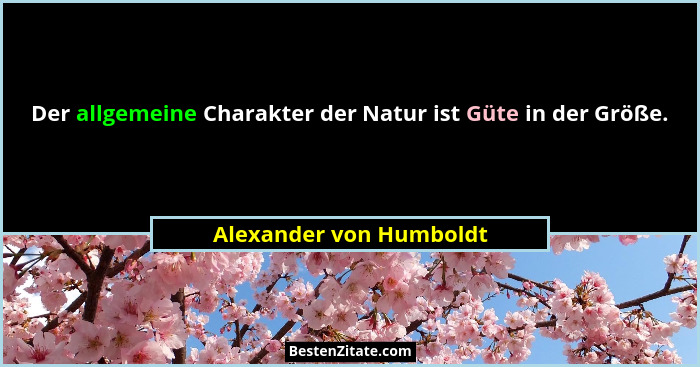 Der allgemeine Charakter der Natur ist Güte in der Größe.... - Alexander von Humboldt