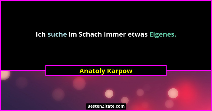 Ich suche im Schach immer etwas Eigenes.... - Anatoly Karpow