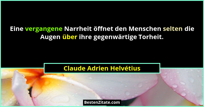 Eine vergangene Narrheit öffnet den Menschen selten die Augen über ihre gegenwärtige Torheit.... - Claude Adrien Helvétius
