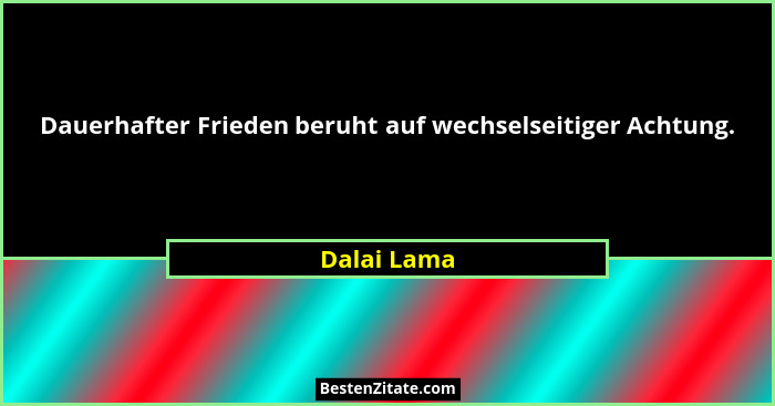 Dauerhafter Frieden beruht auf wechselseitiger Achtung.... - Dalai Lama