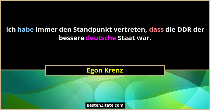 Ich habe immer den Standpunkt vertreten, dass die DDR der bessere deutsche Staat war.... - Egon Krenz