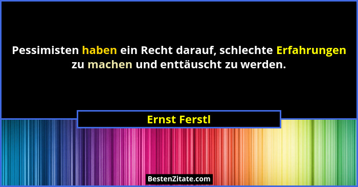 Pessimisten haben ein Recht darauf, schlechte Erfahrungen zu machen und enttäuscht zu werden.... - Ernst Ferstl